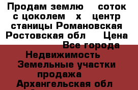 Продам землю  5 соток с цоколем 9 х12 центр станицы Романовская Ростовская обл.  › Цена ­ 1 200 000 - Все города Недвижимость » Земельные участки продажа   . Архангельская обл.,Архангельск г.